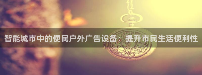 杏宇平台总代理电话：智能城市中的便民户外广告设备：提升市民生活便利性