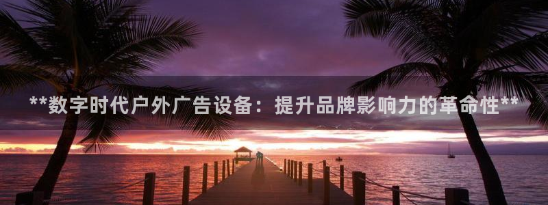 杏宇平台招商怎么样：**数字时代户外广告设备：提升品牌影响力的革命性**