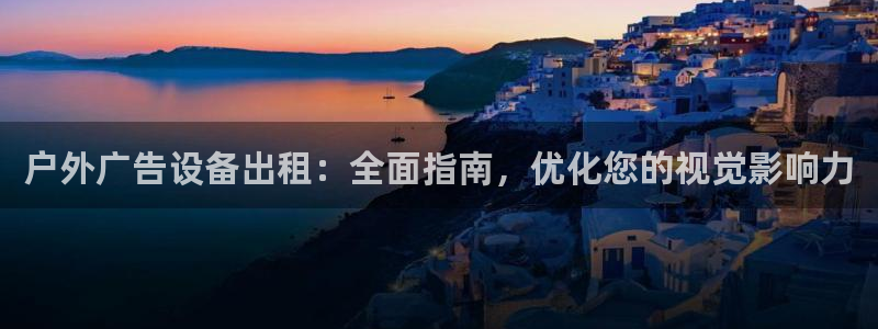 杏宇官方平台官网入口：户外广告设备出租：全面指南，优化您的视觉影响力
