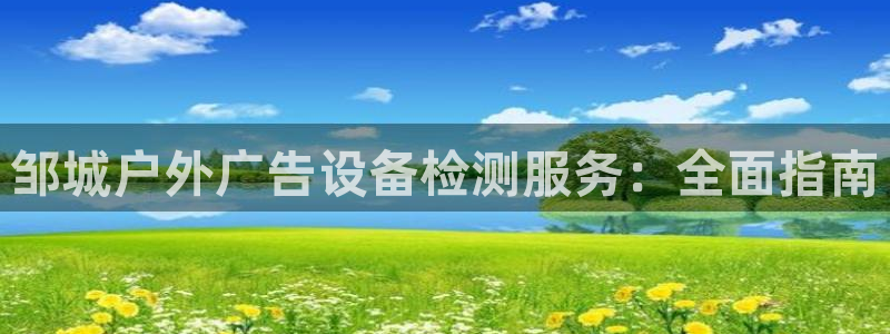 杏宇平台怎么样知乎：邹城户外广告设备检测服务：全面指南