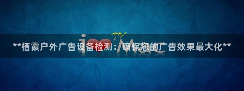 杏宇平台代理怎么赚钱的：**栖霞户外广告设备检测：确保您的广告效果最大化**