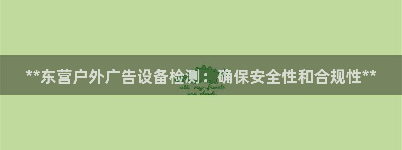 杏宇平台招商怎么样：**东营户外广告设备检测：确保安全性和合规性**
