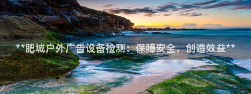 杏宇平台客服：**肥城户外广告设备检测：保障安全，创造效益**