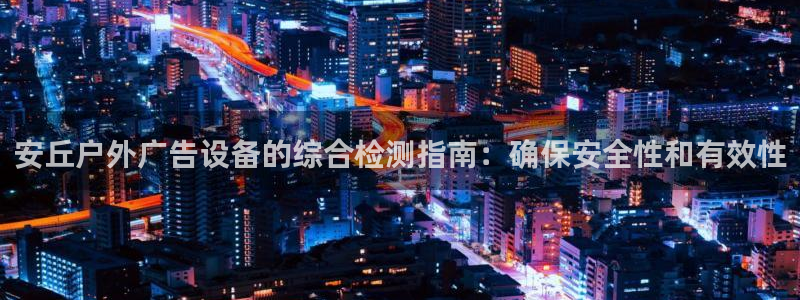 杏宇平台代理多少钱一个月：安丘户外广告设备的综合检测指南：确保安全性和有效性