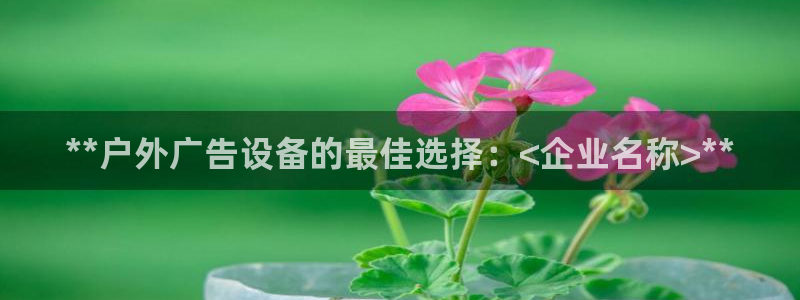 杏宇平台代理怎么样啊：**户外广告设备的最佳选择：<企业名称>**