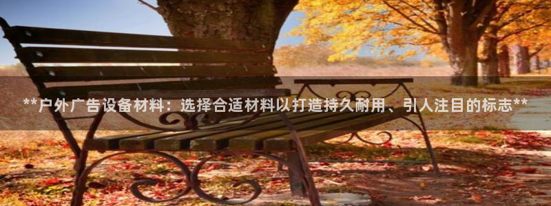 杏宇平台招商怎么样：**户外广告设备材料：选择合适材料以打造持久耐用、引人注目的标志**