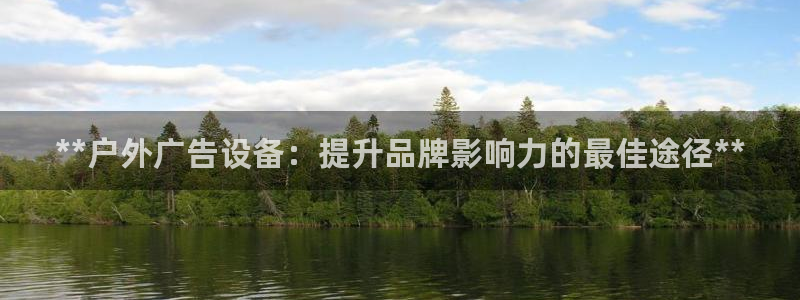 杏宇平台总代理电话：**户外广告设备：提升品牌影响力的最佳途径**