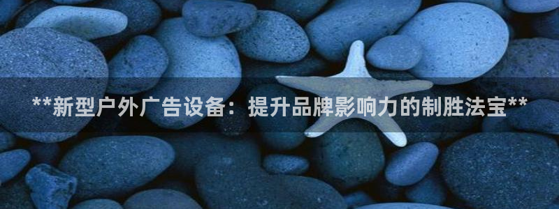 杏宇平台招商怎么样：**新型户外广告设备：提升品牌影响力的制胜法宝**