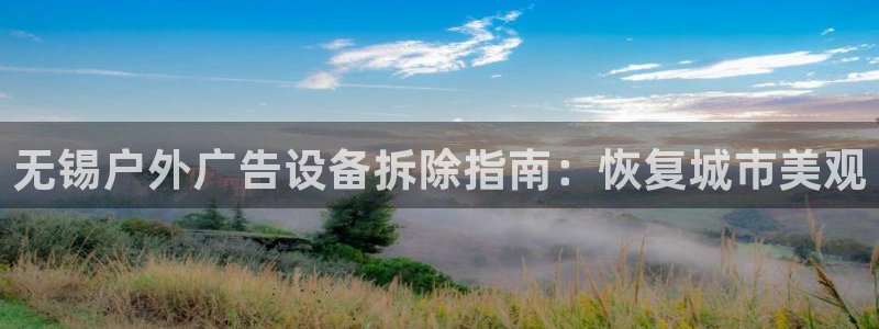 杏宇平台好吗：无锡户外广告设备拆除指南：恢复城市美观