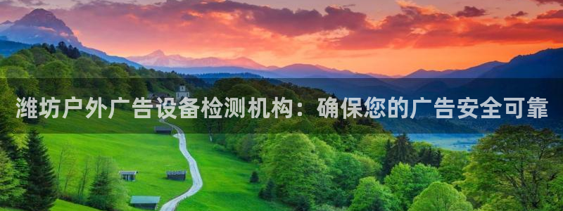 杏宇平台招商电话号码：潍坊户外广告设备检测机构：确保您的广告安全可靠