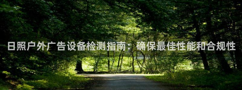 杏宇官方平台官网：日照户外广告设备检测指南：确保最佳性能和合规性