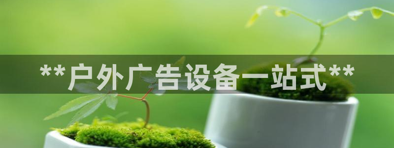 杏宇平台代理怎么样可靠吗：**户外广告设备一站式**