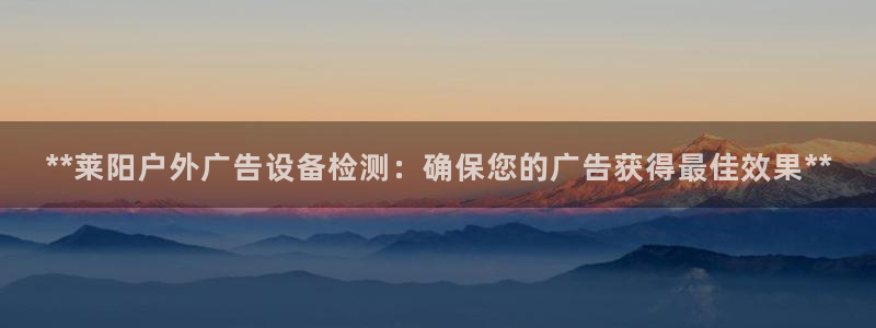 杏宇平台代理怎么赚钱：**莱阳户外广告设备检测：确保您的广告获得最佳效果**