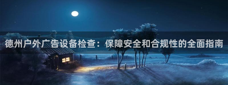 杏宇平台代理多少钱一个月：德州户外广告设备检查：保障安全和合规性的全面指南