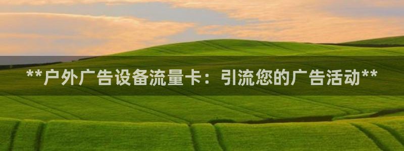 杏宇平台代理怎么样啊：**户外广告设备流量卡：引流您的广告活动**