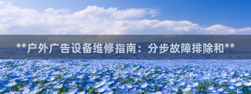 杏宇平台招商电话号码：**户外广告设备维修指南：分步故障排除和**