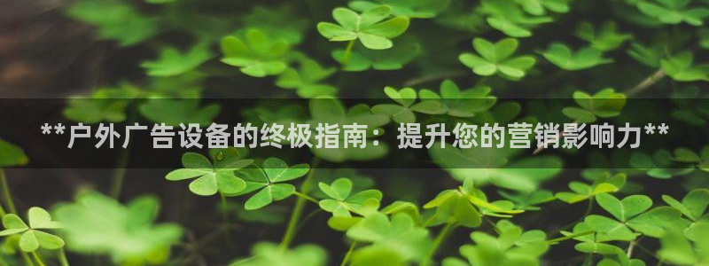 杏宇平台官网注册：**户外广告设备的终极指南：提升您的营销影响力**