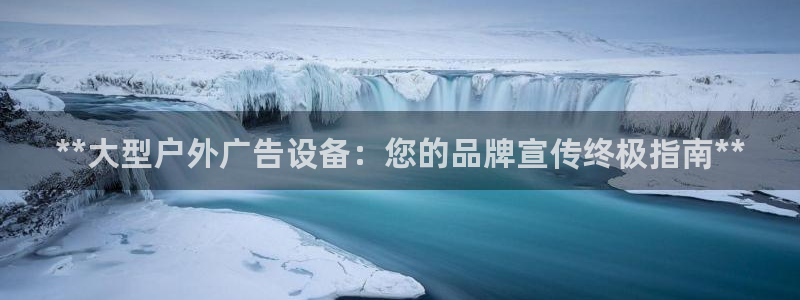 杏宇平台主管：**大型户外广告设备：您的品牌宣传终极指南**