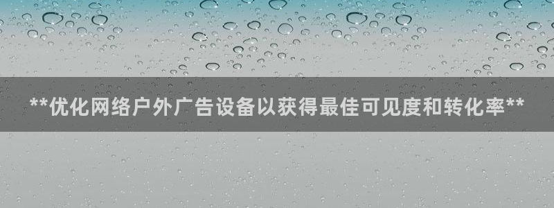 杏宇平台总代理电话：**优化网络户外广告设备以获得最佳可见度和转化率**