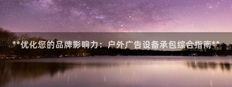 杏宇平台代理怎么样赚钱：**优化您的品牌影响力：户外广告设备承包综合指南**