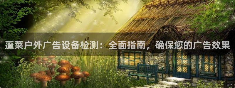 杏宇平台怎么样知乎：蓬莱户外广告设备检测：全面指南，确保您的广告效果