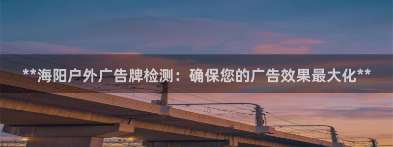 杏宇平台登陆：**海阳户外广告牌检测：确保您的广告效果最大化**