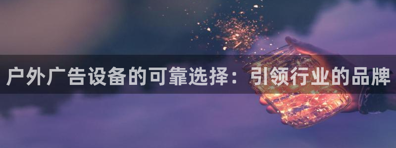 杏宇平台总代理：户外广告设备的可靠选择：引领行业的品牌