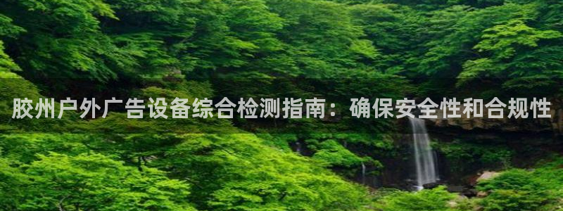 杏宇平台官网注册：胶州户外广告设备综合检测指南：确保安全性和合规性