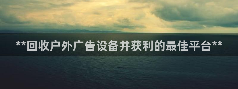 杏宇平台招商电话号码：**回收户外广告设备并获利的最佳平台**