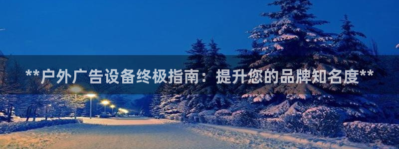 杏宇平台代理怎么赚钱：**户外广告设备终极指南：提升您的品牌知名度**