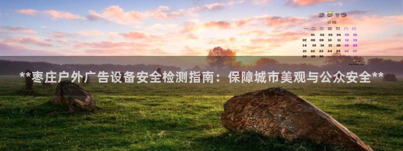 杏宇平台代理怎么样啊：**枣庄户外广告设备安全检测指南：保障城市美观与公众安全**