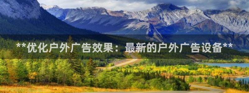 杏宇平台登录方法：**优化户外广告效果：最新的户外广告设备**