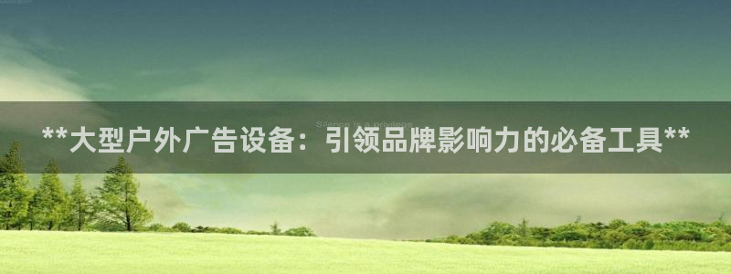 杏宇平台注册地址：**大型户外广告设备：引领品牌影响力的必备工具**
