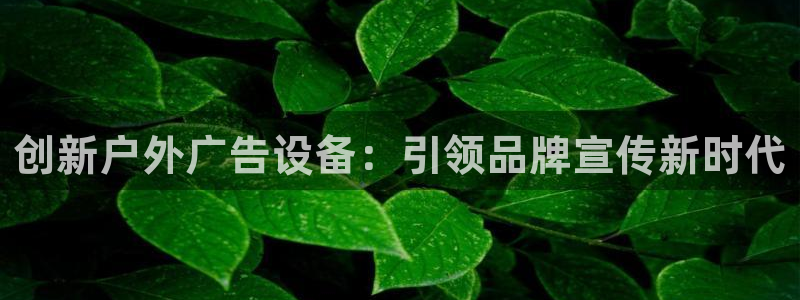 杏宇平台代理多少钱一个：创新户外广告设备：引领品牌宣传新时代