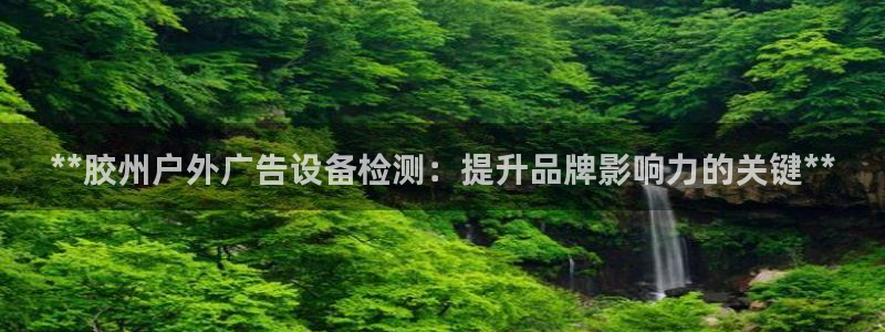 杏宇官方平台官网：**胶州户外广告设备检测：提升品牌影响力的关键**