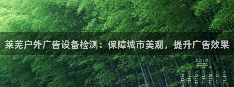 杏宇平台代理多少钱一次：莱芜户外广告设备检测：保障城市美观，提升广告效果