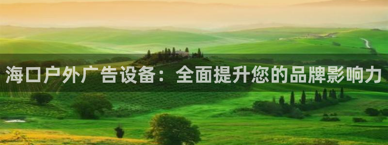 杏宇平台登录步骤图：海口户外广告设备：全面提升您的品牌影响力