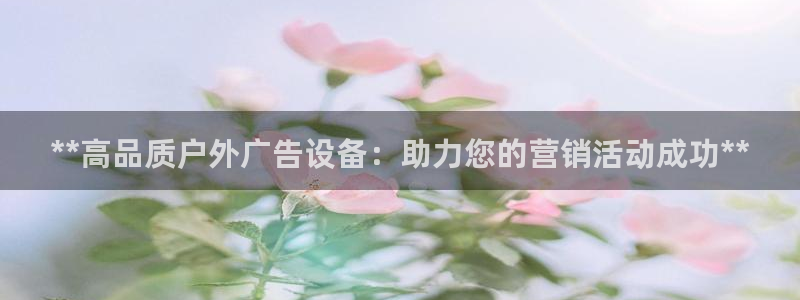 杏宇平台登录方法：**高品质户外广告设备：助力您的营销活动成功**