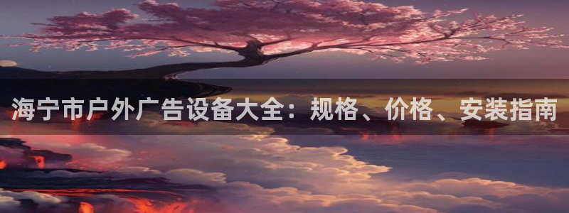 杏宇平台登录步骤图：海宁市户外广告设备大全：规格、价格、安装指南