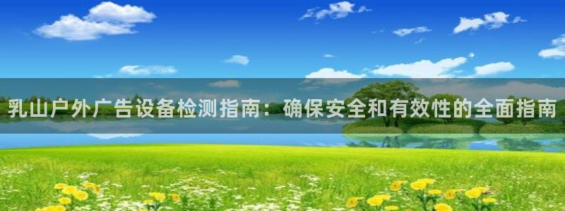 杏宇平台招商怎么样：乳山户外广告设备检测指南：确保安全和有效性的全面指南