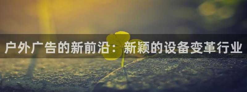 杏宇平台注册登录：户外广告的新前沿：新颖的设备变革行业