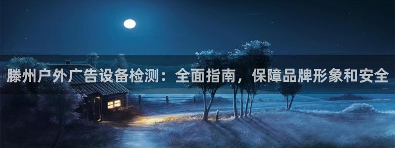 杏宇平台招商怎么样：滕州户外广告设备检测：全面指南，保障品牌形象和安全