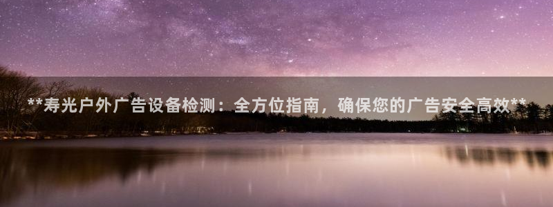 杏宇平台代理：**寿光户外广告设备检测：全方位指南，确保您的广告安全高效**