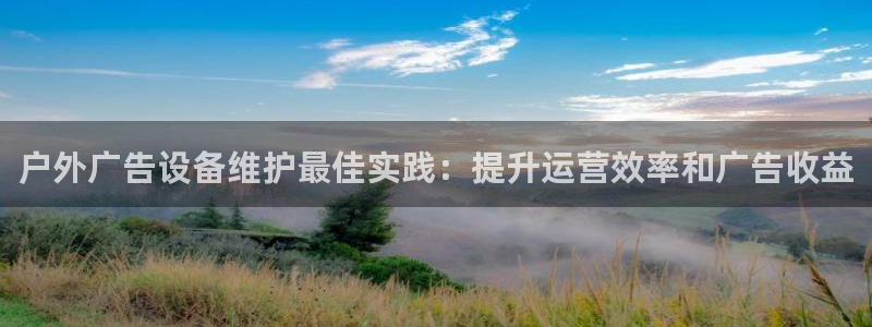 杏宇平台怎么样：户外广告设备维护最佳实践：提升运营效率和广告收益