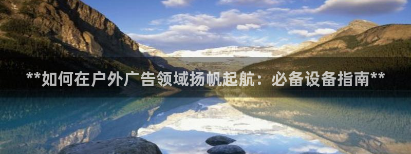 杏宇平台怎么样：**如何在户外广告领域扬帆起航：必备设备指南**