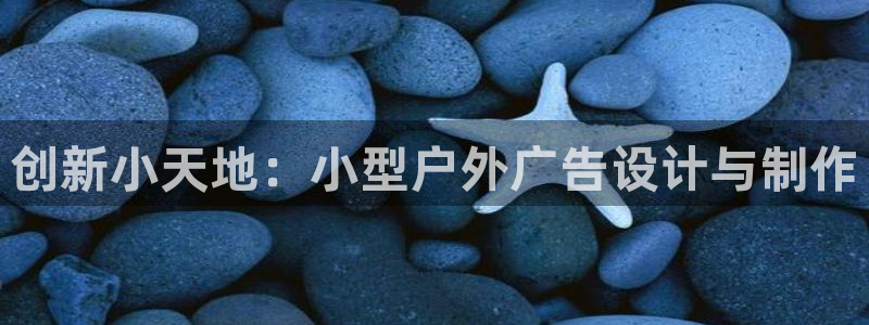 杏宇平台测速链接：创新小天地：小型户外广告设计与制作