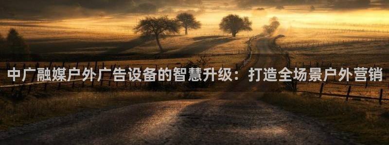 杏宇平台客服：中广融媒户外广告设备的智慧升级：打造全场景户外营销