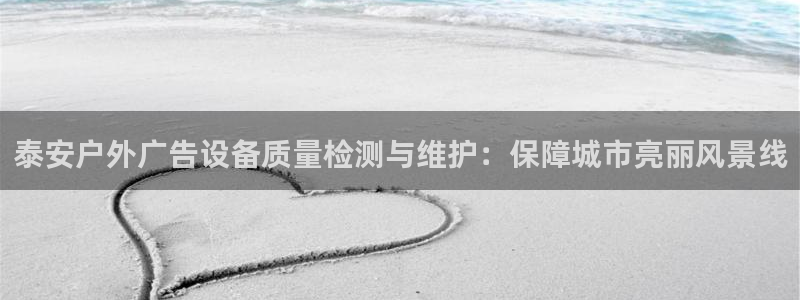 杏宇官方平台官网：泰安户外广告设备质量检测与维护：保障城市亮丽风景线