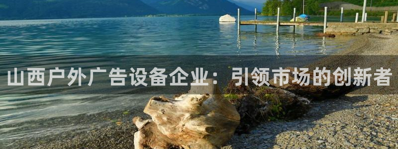 杏宇平台注册地址在哪里：山西户外广告设备企业：引领市场的创新者