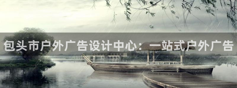 杏宇平台好吗：包头市户外广告设计中心：一站式户外广告